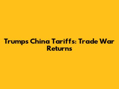 Trump's China Tariffs: Trade War Returns