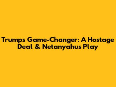 Trump's Game-Changer: A Hostage Deal & Netanyahu's Play