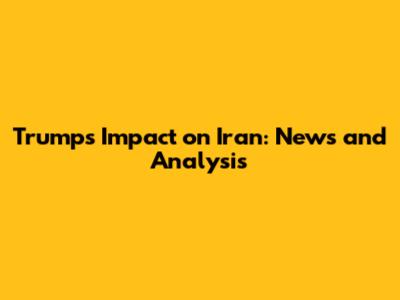Trump's Impact on Iran: News and Analysis