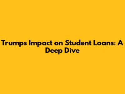 Trump's Impact on Student Loans: A Deep Dive