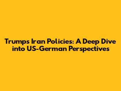 Trump's Iran Policies: A Deep Dive into US-German Perspectives