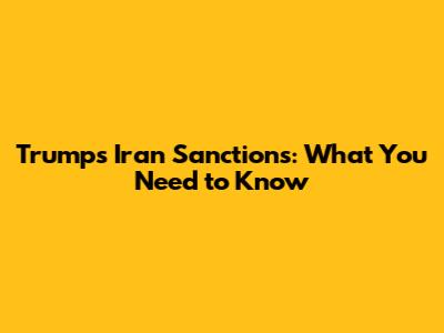 Trump's Iran Sanctions: What You Need to Know