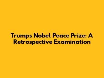 Trump's Nobel Peace Prize: A Retrospective Examination