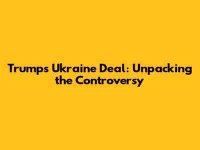 Trump's Ukraine Deal: Unpacking the Controversy