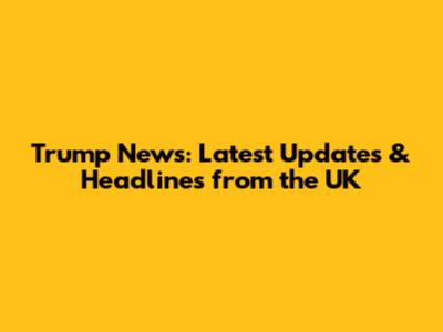 Trump News: Latest Updates & Headlines from the UK