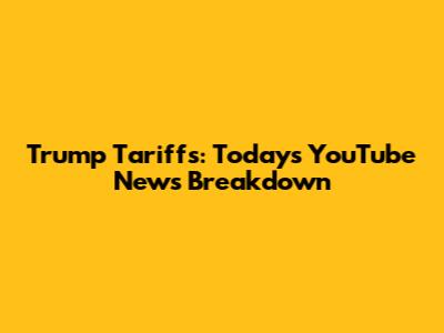 Trump Tariffs: Today's YouTube News Breakdown