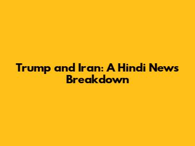 Trump and Iran: A Hindi News Breakdown