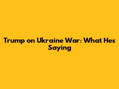 Trump on Ukraine War: What He's Saying