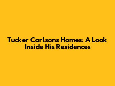 Tucker Carlson's Homes: A Look Inside His Residences