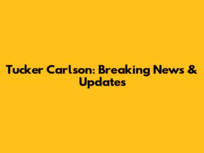 Tucker Carlson: Breaking News & Updates