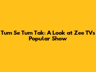 Tum Se Tum Tak: A Look at Zee TV's Popular Show