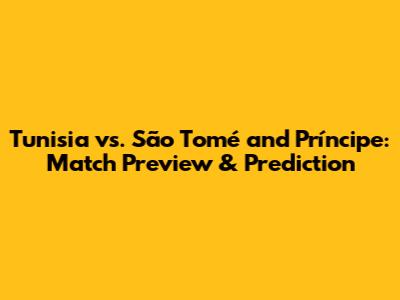 Tunisia vs. São Tomé and Príncipe: Match Preview & Prediction