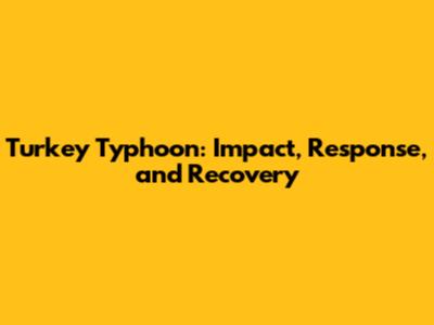 Turkey Typhoon: Impact, Response, and Recovery