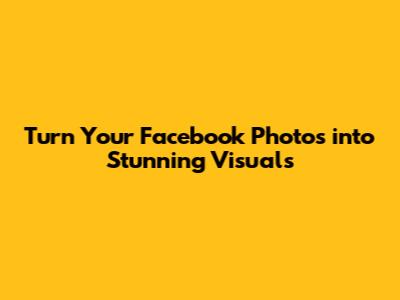 Turn Your Facebook Photos into Stunning Visuals