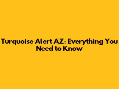 Turquoise Alert AZ: Everything You Need to Know
