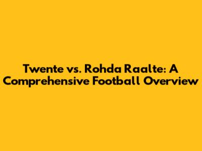 Twente vs. Rohda Raalte: A Comprehensive Football Overview