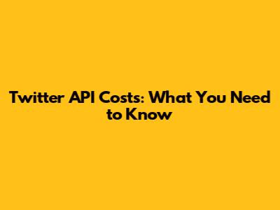 Twitter API Costs: What You Need to Know