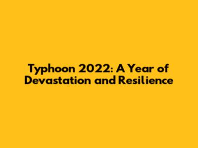 Typhoon 2022: A Year of Devastation and Resilience