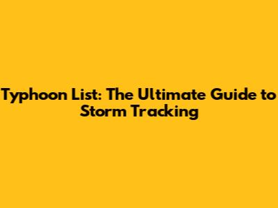 Typhoon List: The Ultimate Guide to Storm Tracking