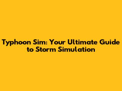 Typhoon Sim: Your Ultimate Guide to Storm Simulation