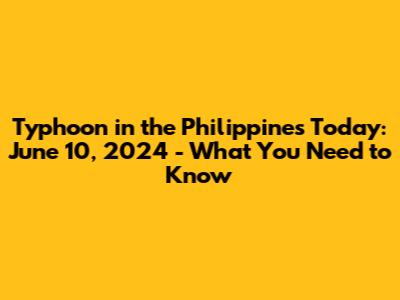 Typhoon in the Philippines Today: June 10, 2024 - What You Need to Know