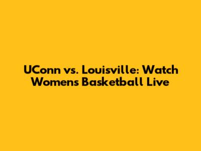 UConn vs. Louisville: Watch Women's Basketball Live