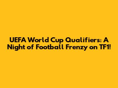 UEFA World Cup Qualifiers: A Night of Football Frenzy on TF1!