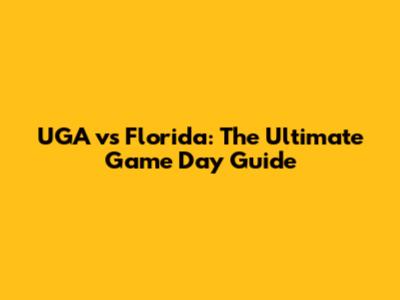 UGA vs Florida: The Ultimate Game Day Guide