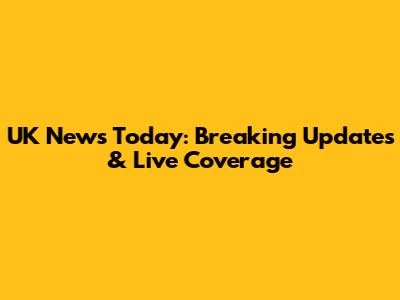 UK News Today: Breaking Updates & Live Coverage