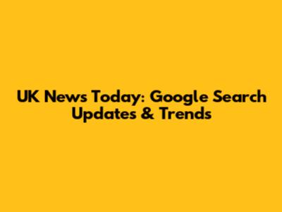 UK News Today: Google Search Updates & Trends