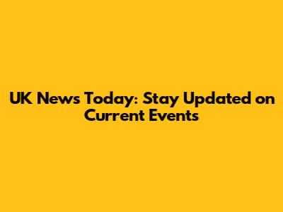 UK News Today: Stay Updated on Current Events