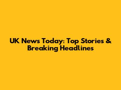 UK News Today: Top Stories & Breaking Headlines