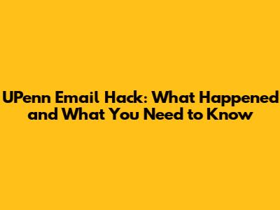 UPenn Email Hack: What Happened and What You Need to Know