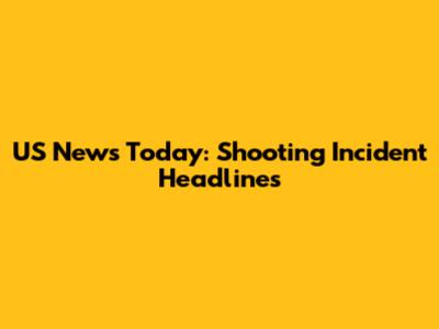 US News Today: Shooting Incident Headlines