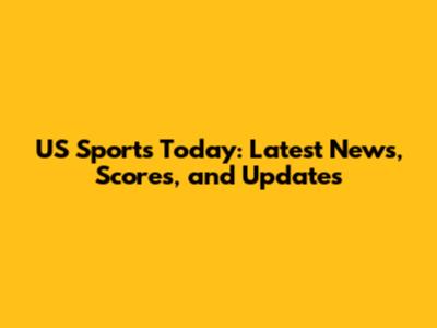 US Sports Today: Latest News, Scores, and Updates