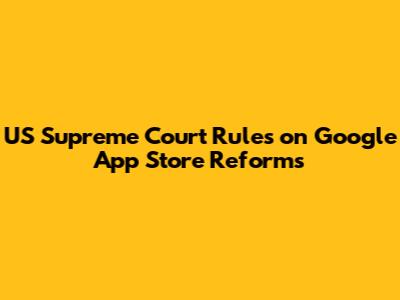 US Supreme Court Rules on Google App Store Reforms