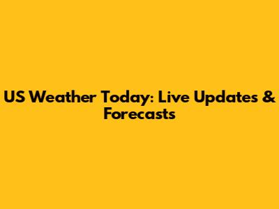 US Weather Today: Live Updates & Forecasts