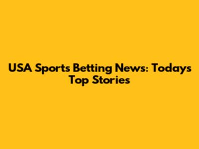 USA Sports Betting News: Today's Top Stories
