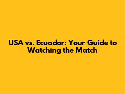 USA vs. Ecuador: Your Guide to Watching the Match