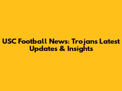 USC Football News: Trojans' Latest Updates & Insights