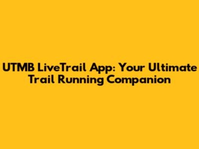 UTMB LiveTrail App: Your Ultimate Trail Running Companion