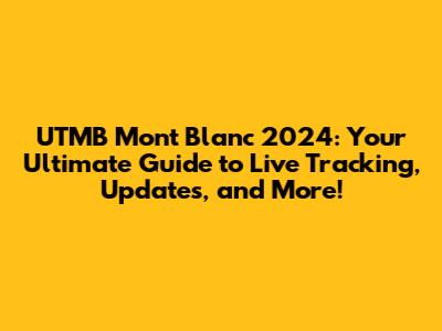UTMB Mont Blanc 2024: Your Ultimate Guide to Live Tracking, Updates, and More!