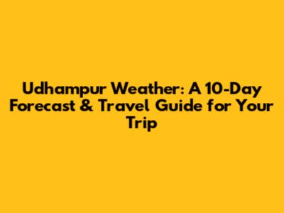 Udhampur Weather: A 10-Day Forecast & Travel Guide for Your Trip