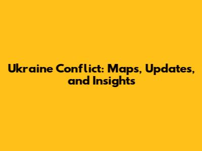 Ukraine Conflict: Maps, Updates, and Insights