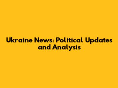 Ukraine News: Political Updates and Analysis