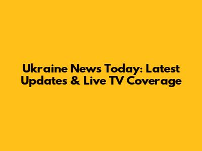 Ukraine News Today: Latest Updates & Live TV Coverage