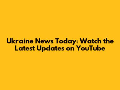 Ukraine News Today: Watch the Latest Updates on YouTube