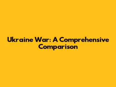 Ukraine War: A Comprehensive Comparison
