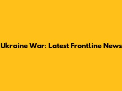Ukraine War: Latest Frontline News