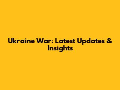 Ukraine War: Latest Updates & Insights